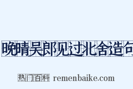 晚晴吴郎见过北舍造句是什么意思的图片